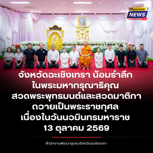 จังหวัดฉะเชิงเทรา น้อมรำลึกในพระมหากรุณาธิคุณ สวดพระพุทธมนต์และสวดมาติกา ถวายเป็นพระราชกุศล เนื่องในวันนวมินทรมหาราช 13 ตุลาคม 2569