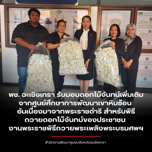 พช. ฉะเชิงเทรา รับมอบดอกไม้จันทน์เพิ่มเติมจากศูนย์ศึกษาการพัฒนาเขาหินซ้อนอันเนื่องมาจากพระราชดำริ สำหรับพิธีถวายดอกไม้จันทน์ของประชาชน งานพระราชพิธีถวายพระเพลิงพระบรมศพฯ